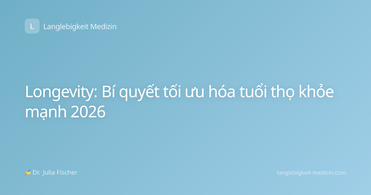 Longevity: Bí quyết tối ưu hóa tuổi thọ khỏe mạnh 2026