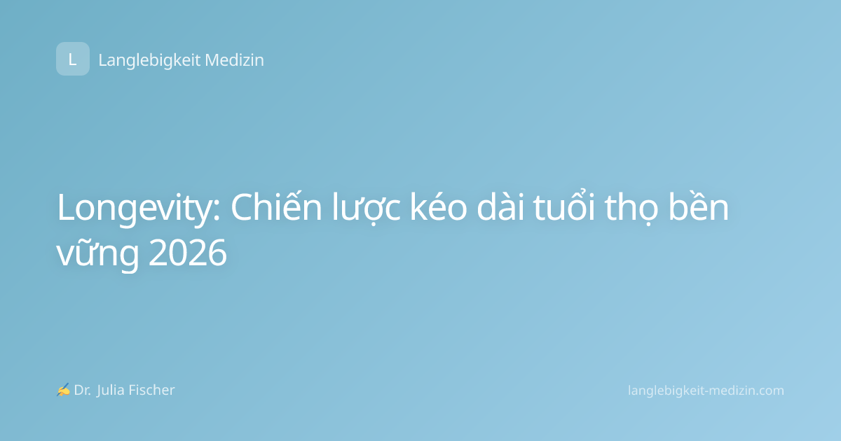 Longevity: Chiến lược kéo dài tuổi thọ bền vững 2026