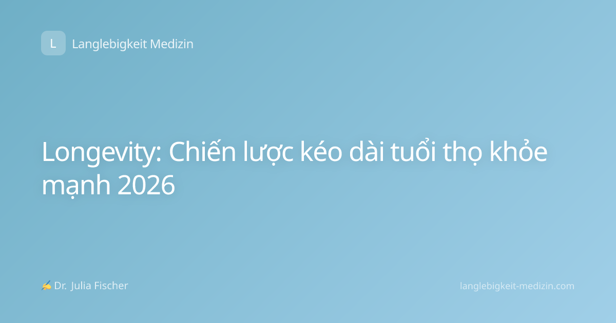 Longevity: Chiến lược kéo dài tuổi thọ khỏe mạnh 2026