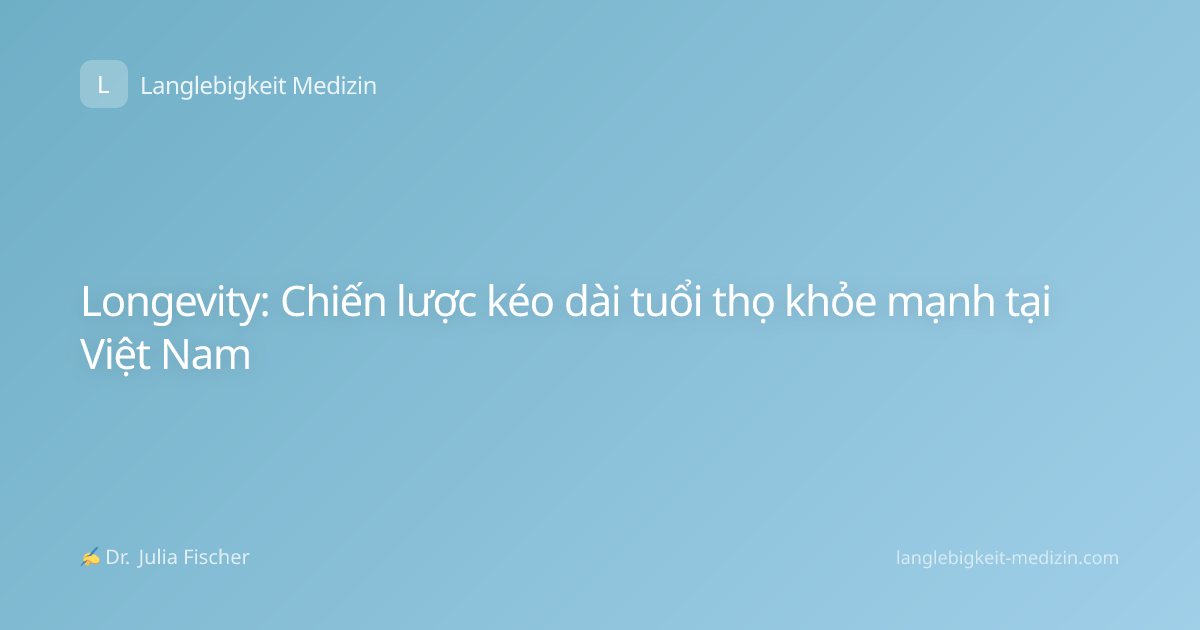 Longevity: Chiến lược kéo dài tuổi thọ khỏe mạnh tại Việt Nam