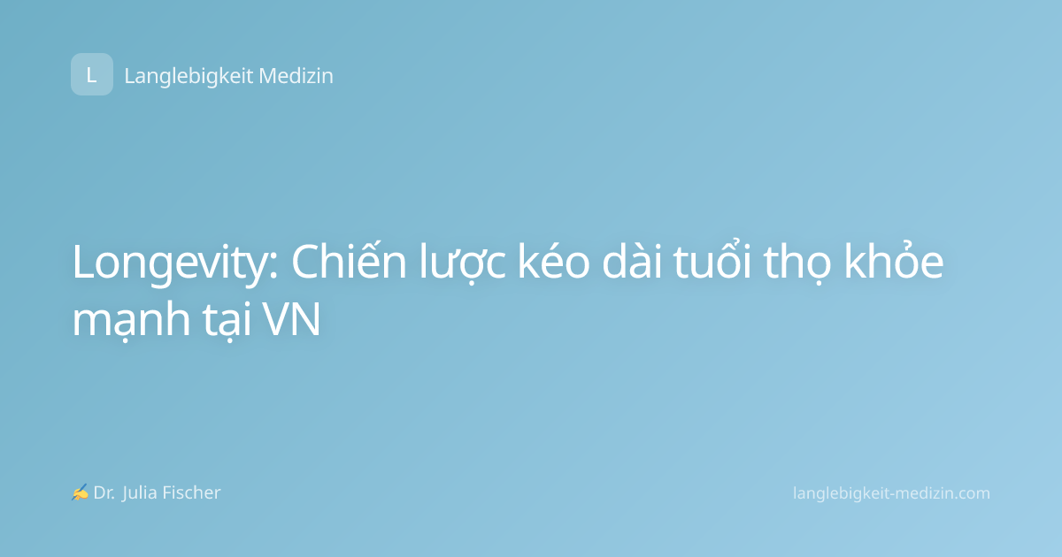 Longevity: Chiến lược kéo dài tuổi thọ khỏe mạnh tại VN
