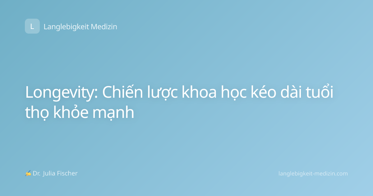 Longevity: Chiến lược khoa học kéo dài tuổi thọ khỏe mạnh