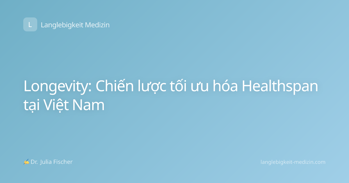 Longevity: Chiến lược tối ưu hóa Healthspan tại Việt Nam