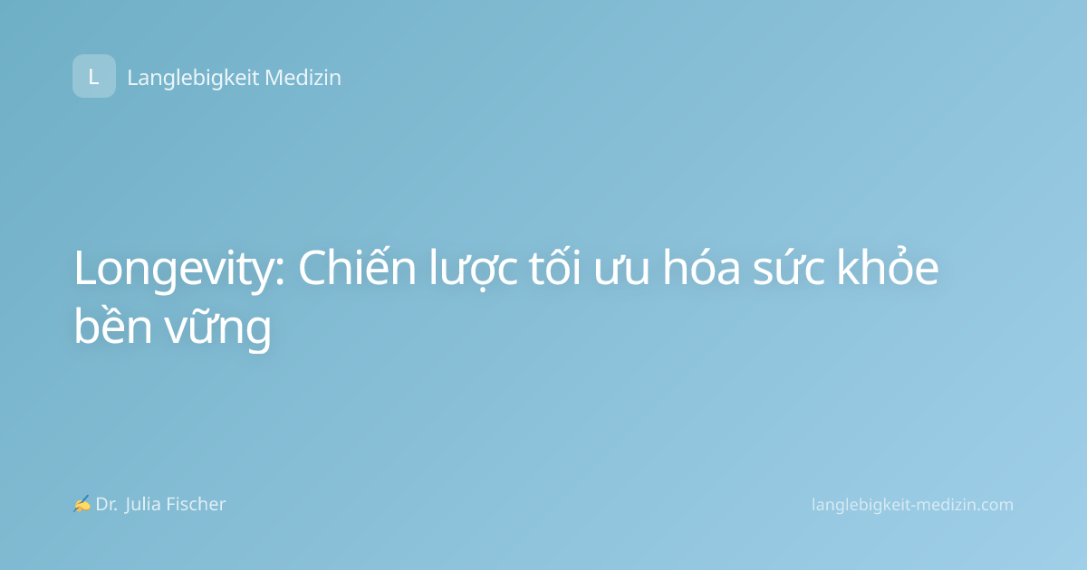 Longevity: Chiến lược tối ưu hóa sức khỏe bền vững