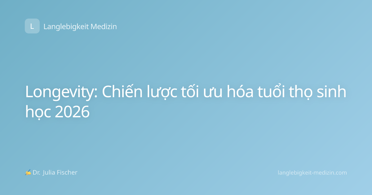 Longevity: Chiến lược tối ưu hóa tuổi thọ sinh học 2026
