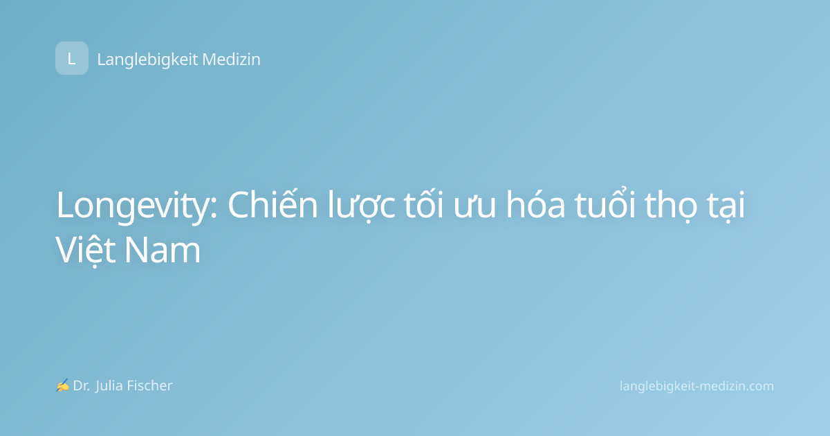 Longevity: Chiến lược tối ưu hóa tuổi thọ tại Việt Nam
