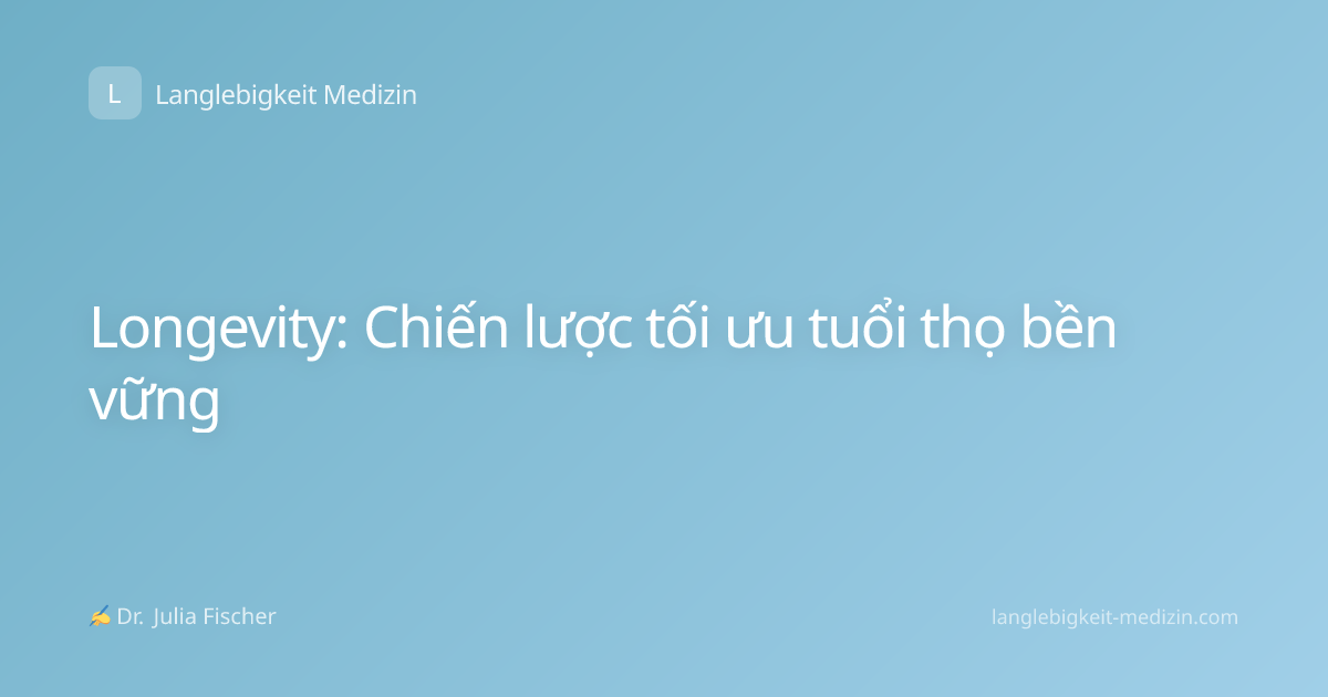 Longevity: Chiến lược tối ưu tuổi thọ bền vững