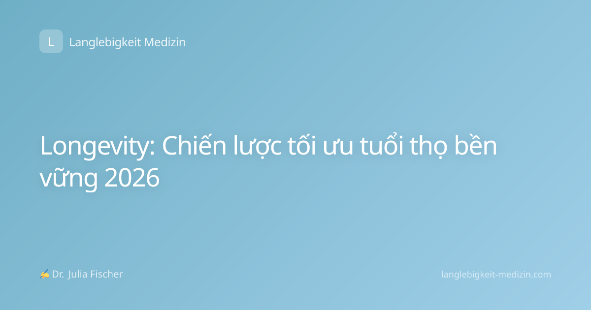 Longevity: Chiến lược tối ưu tuổi thọ bền vững 2026