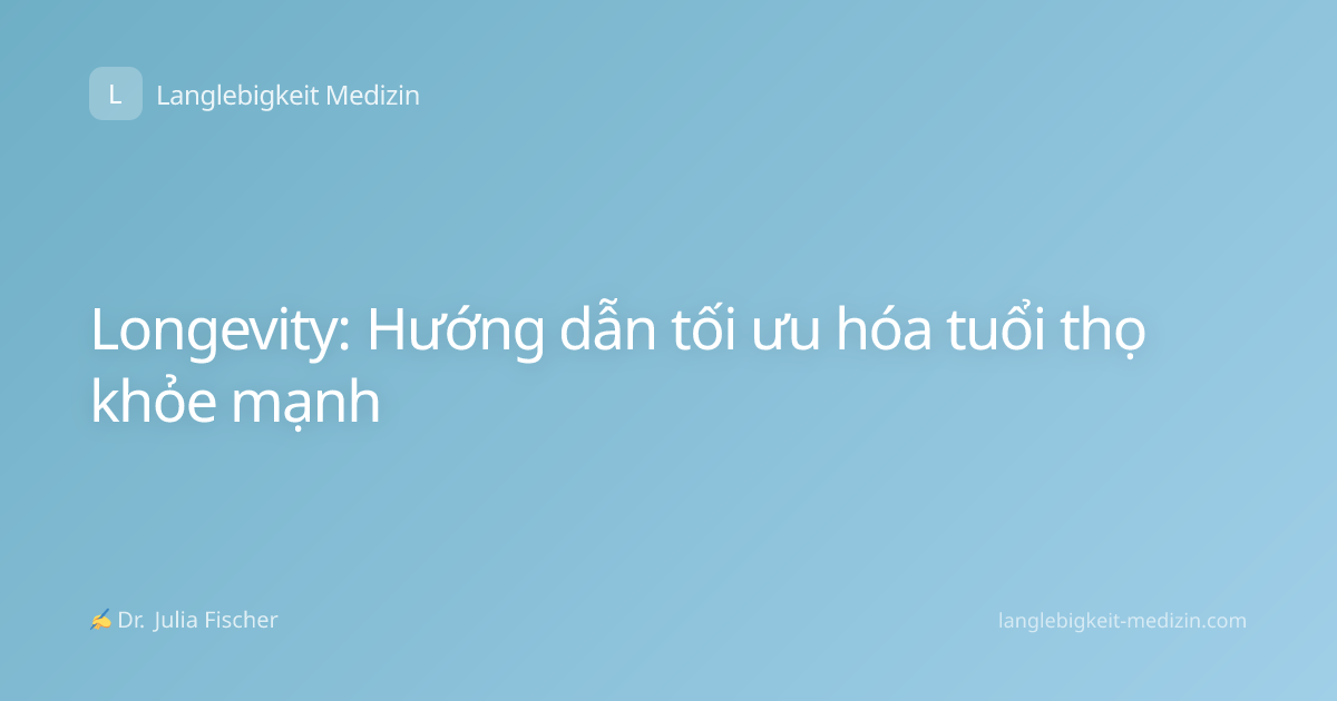 Longevity: Hướng dẫn tối ưu hóa tuổi thọ khỏe mạnh