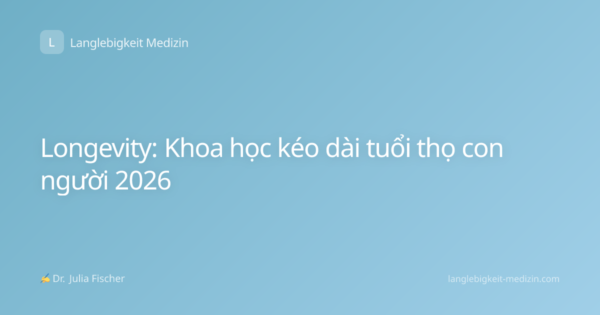 Longevity: Khoa học kéo dài tuổi thọ con người 2026
