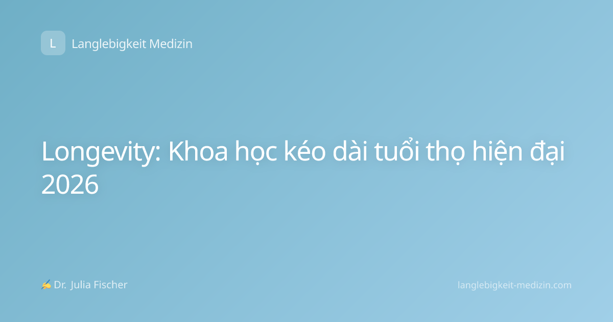 Longevity: Khoa học kéo dài tuổi thọ hiện đại 2026