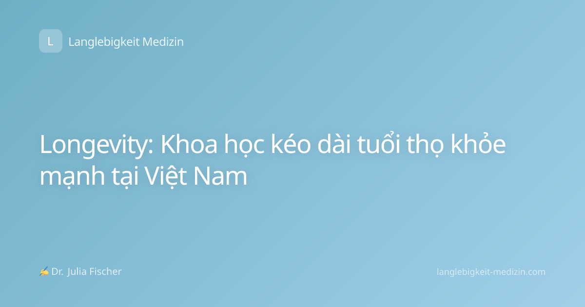 Longevity: Khoa học kéo dài tuổi thọ khỏe mạnh tại Việt Nam