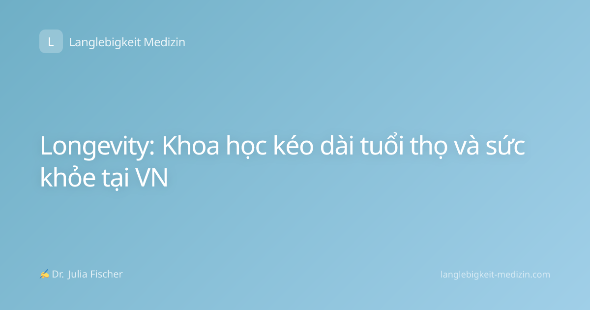 Longevity: Khoa học kéo dài tuổi thọ và sức khỏe tại VN