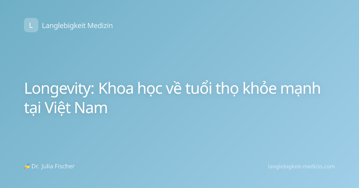 Longevity: Khoa học về tuổi thọ khỏe mạnh tại Việt Nam
