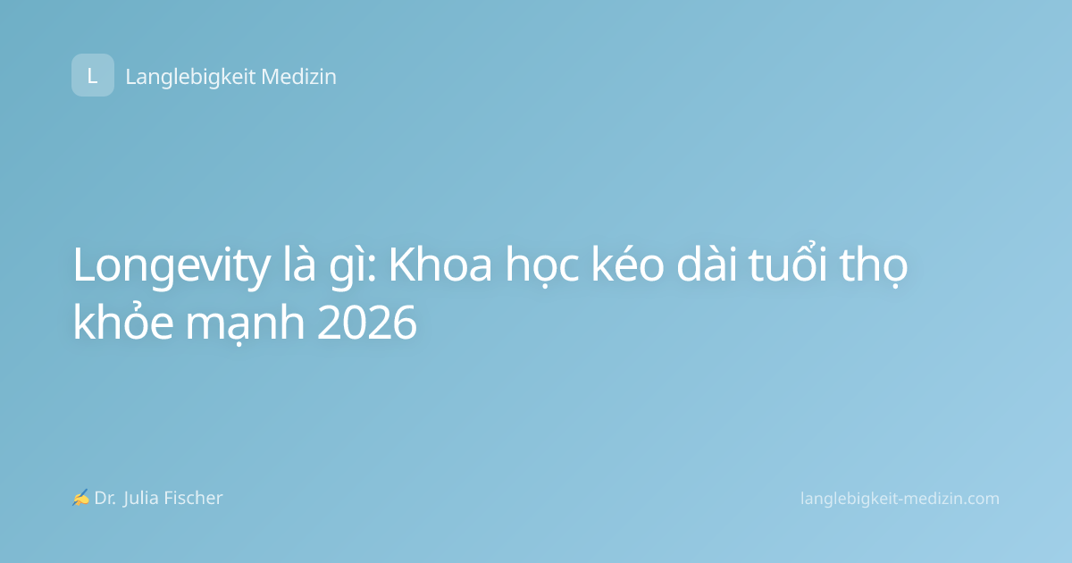 Longevity là gì: Khoa học kéo dài tuổi thọ khỏe mạnh 2026