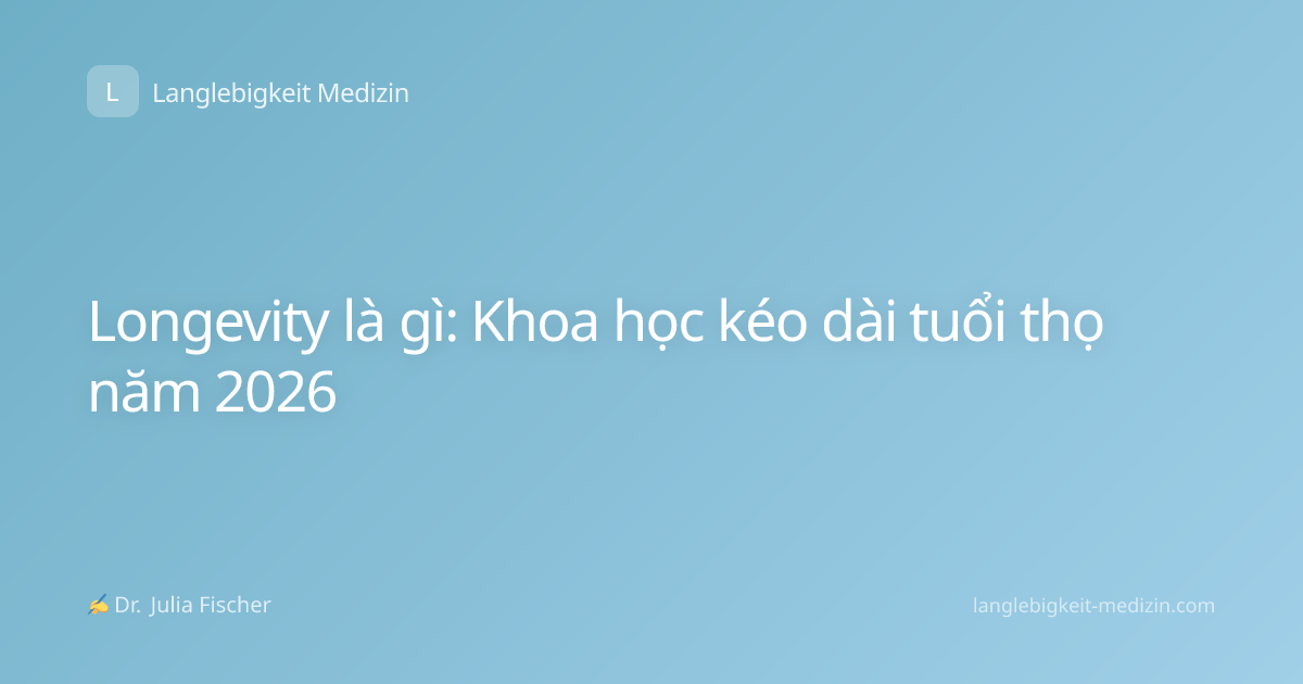 Longevity là gì: Khoa học kéo dài tuổi thọ năm 2026