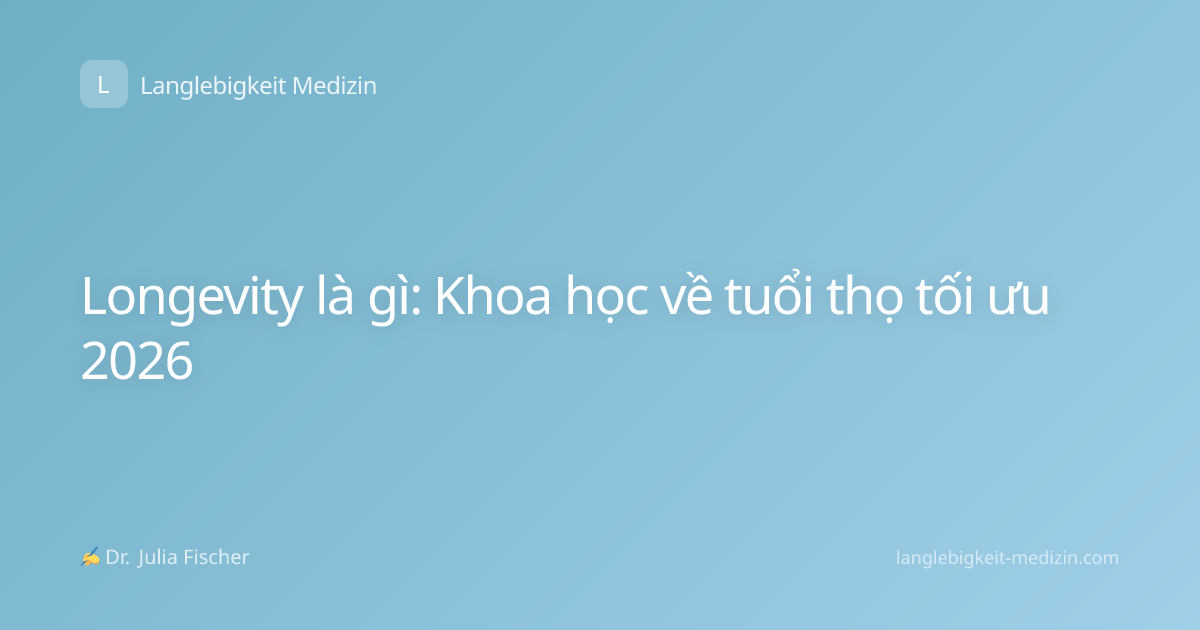 Longevity là gì: Khoa học về tuổi thọ tối ưu 2026
