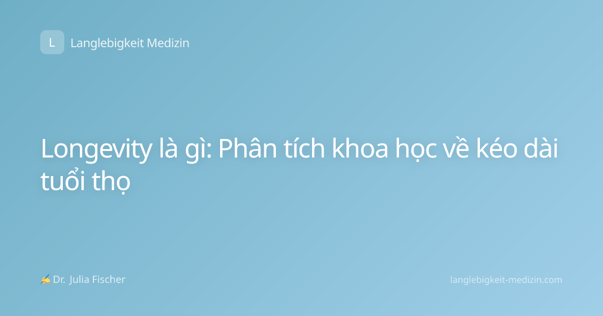 Longevity là gì: Phân tích khoa học về kéo dài tuổi thọ