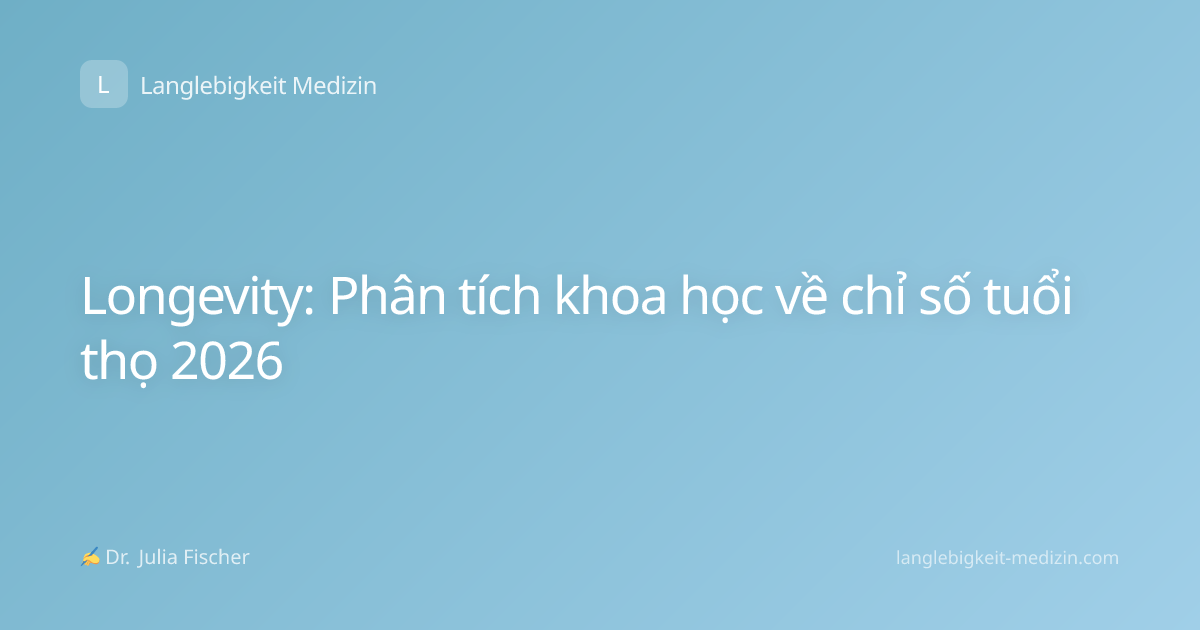 Longevity: Phân tích khoa học về chỉ số tuổi thọ 2026