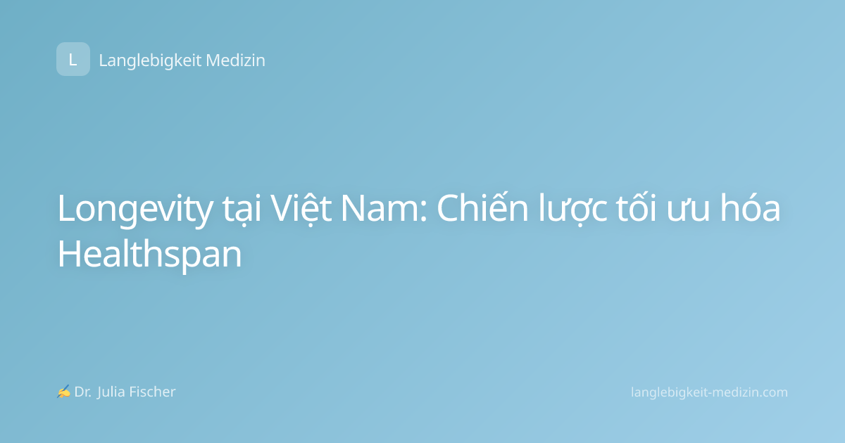 Longevity tại Việt Nam: Chiến lược tối ưu hóa Healthspan