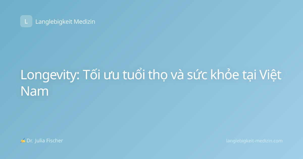 Longevity: Tối ưu tuổi thọ và sức khỏe tại Việt Nam